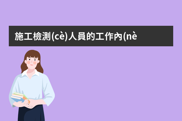 施工檢測(cè)人員的工作內(nèi)容是什么？